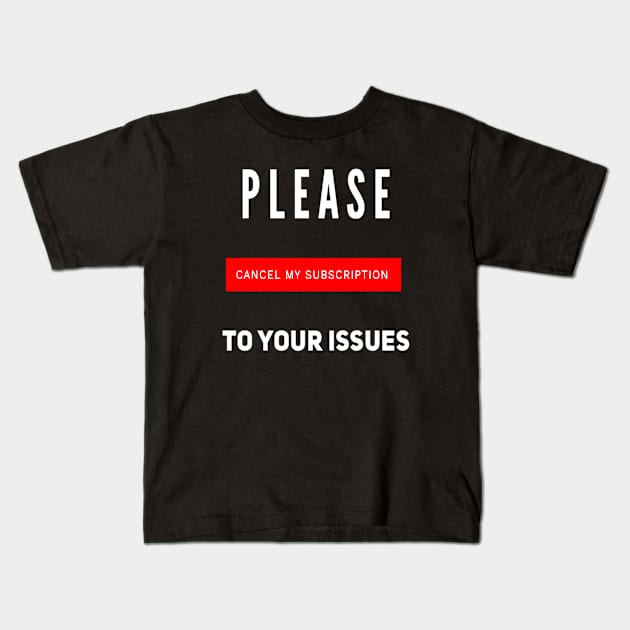 Funny Please Cancel My Subscription To Your Issues Sarcastic Saying Kids T-Shirt by egcreations